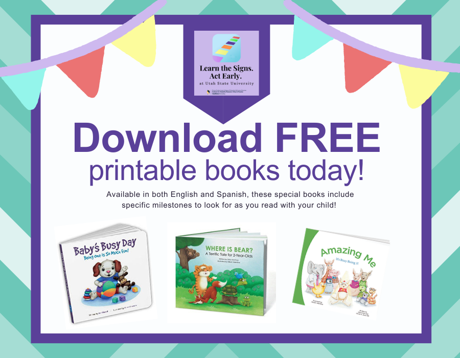 Flyer for free printable childrens books from the CDC's Learn the Signs Act Early program. Text saying: "Download free printable books today! Available in both English and Spanish, these special books include specific milestones to look for as you read with your child!