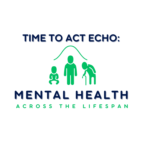 Clipart image of an infant, adult, and old person showing the human lifespan" Text above the image saying: "Time to Act ECHO:" and text below the clipart saying: "Mental Health Across the Lifespan