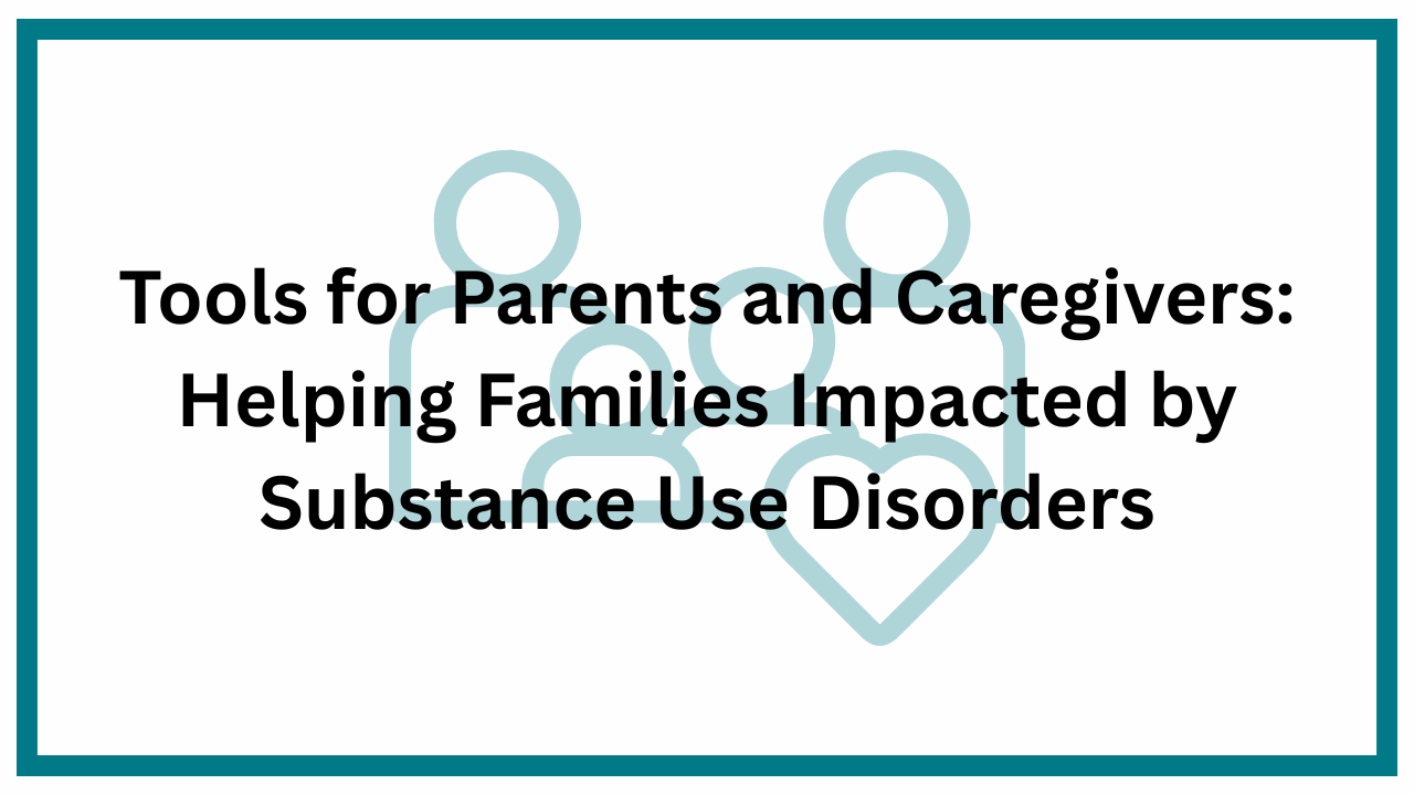 Tools for Parents and Caregivers Impacted by Substance Use Disorders