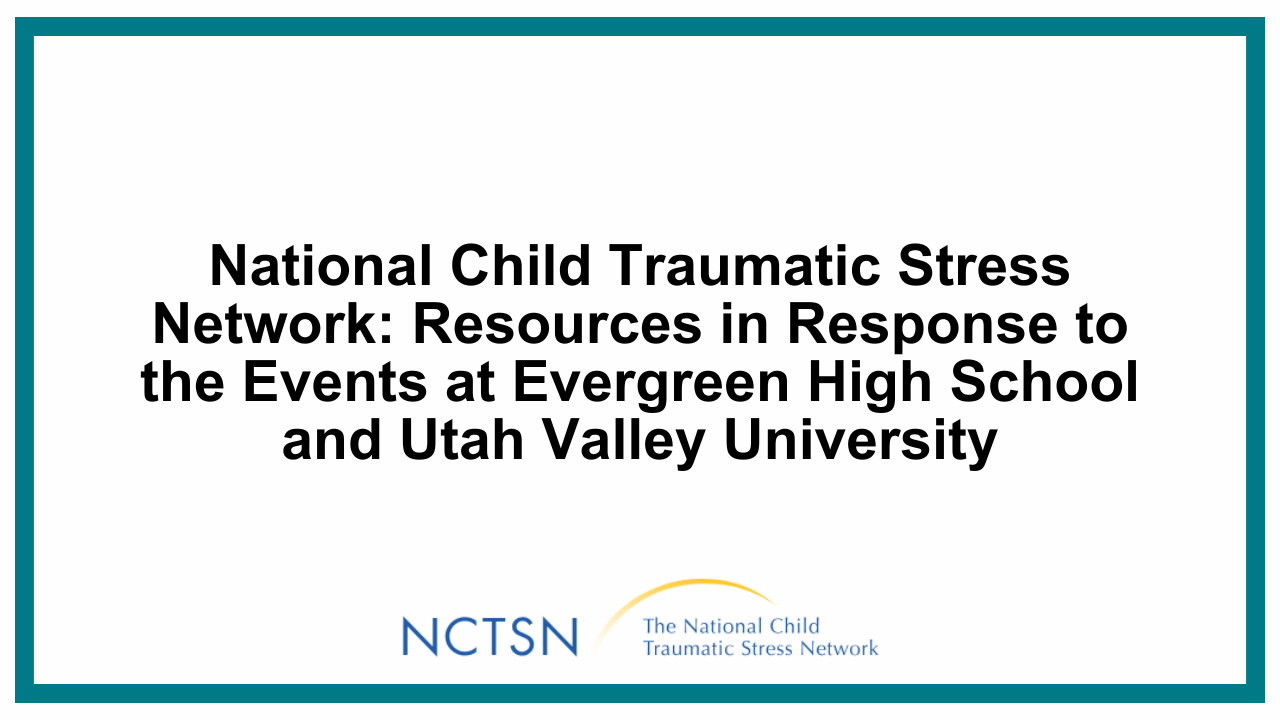 National Child Traumatic Stress Network: Resources in Response to the Events at Evergreen High School and Utah Valley University